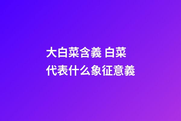 大白菜含義 白菜代表什么象征意義